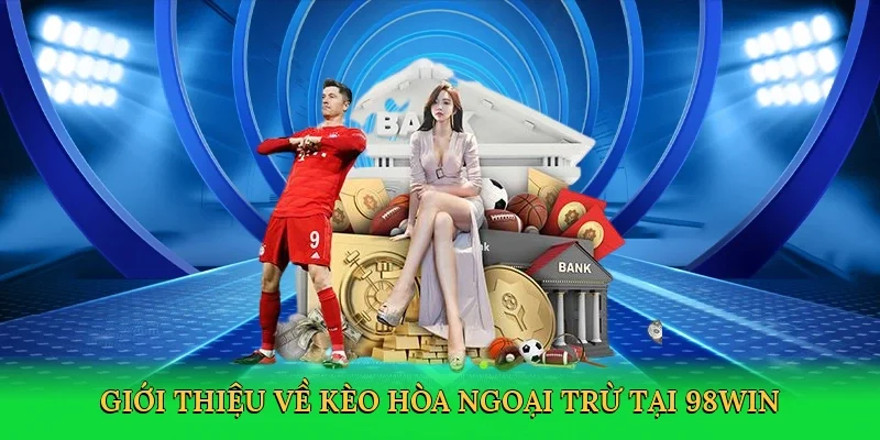 Giới thiệu về Kèo hòa ngoại trừ tại 98win