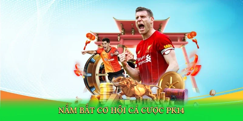 Nắm bắt cơ hội cá cược PK14
