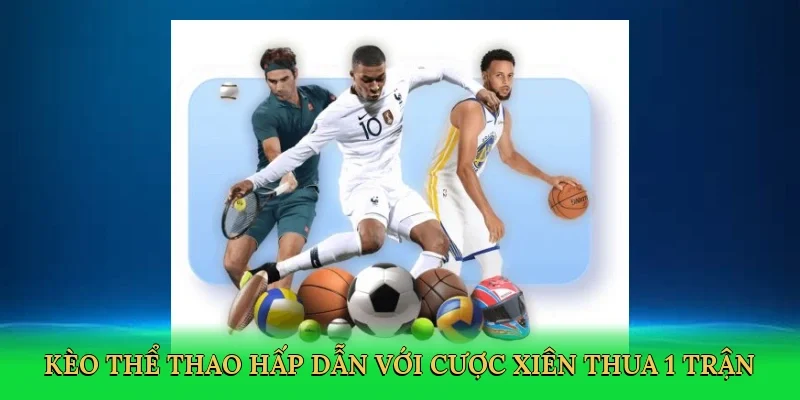 Kèo thể thao hấp dẫn với cược xiên thua 1 trận